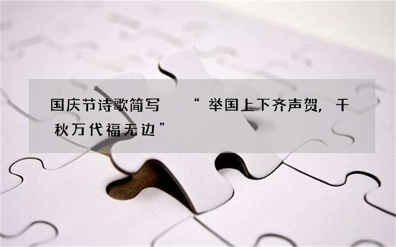 国庆节诗歌简写  &ldquo;举国上下齐声贺,千秋万代福无边&rdquo;